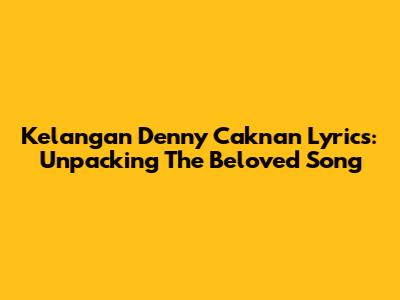 Kelangan Denny Caknan Lyrics: Unpacking The Beloved Song