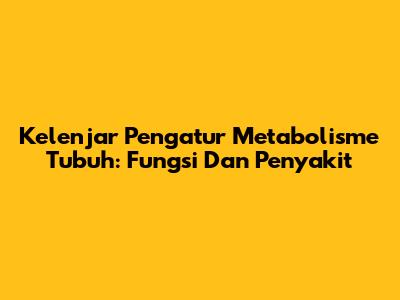 Kelenjar Pengatur Metabolisme Tubuh: Fungsi Dan Penyakit