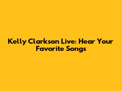 Kelly Clarkson Live: Hear Your Favorite Songs