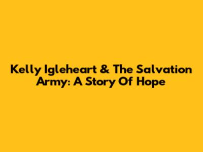 Kelly Igleheart & The Salvation Army: A Story Of Hope