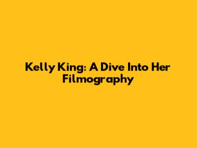 Kelly King: A Dive Into Her Filmography