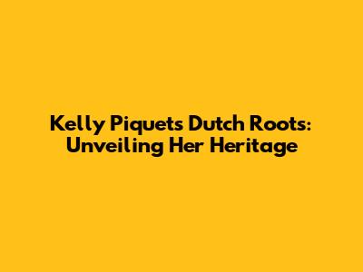 Kelly Piquet's Dutch Roots: Unveiling Her Heritage