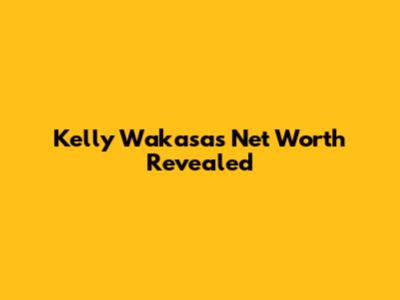 Kelly Wakasa's Net Worth Revealed