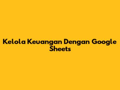 Kelola Keuangan Dengan Google Sheets
