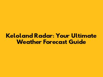 Keloland Radar: Your Ultimate Weather Forecast Guide