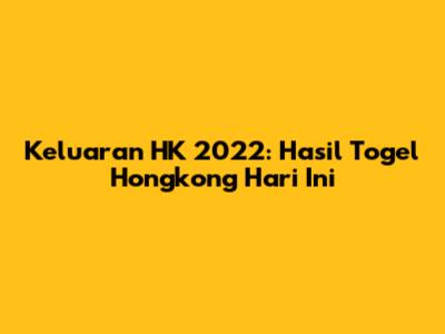 Keluaran HK 2022: Hasil Togel Hongkong Hari Ini