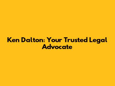 Ken Dalton: Your Trusted Legal Advocate