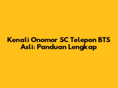 Kenali Onomor SC Telepon BTS Asli: Panduan Lengkap