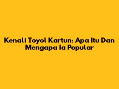 Kenali Toyol Kartun: Apa Itu Dan Mengapa Ia Popular