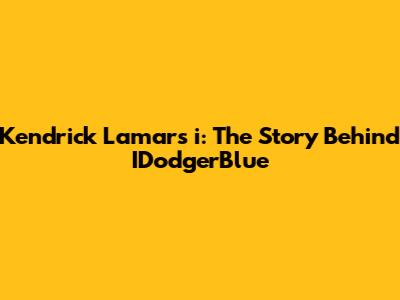 Kendrick Lamar's "i": The Story Behind IDodgerBlue