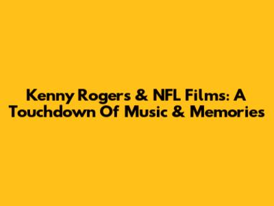 Kenny Rogers & NFL Films: A Touchdown Of Music & Memories