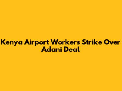 Kenya Airport Workers Strike Over Adani Deal