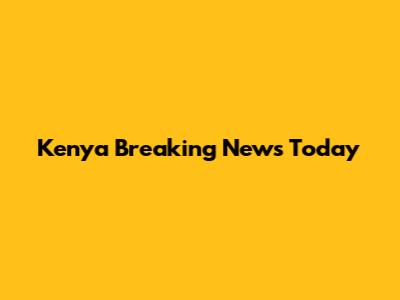 Kenya Breaking News Today