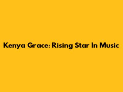 Kenya Grace: Rising Star In Music