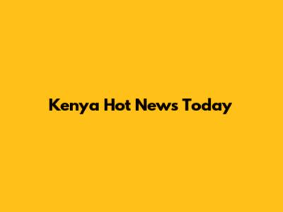 Kenya Hot News Today