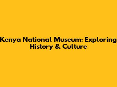 Kenya National Museum: Exploring History & Culture