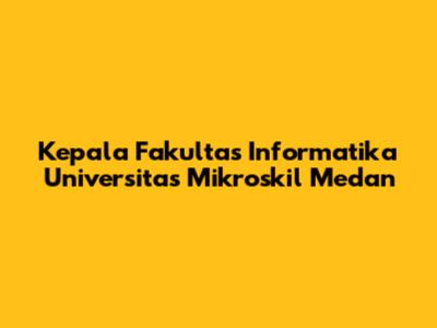 Kepala Fakultas Informatika Universitas Mikroskil Medan