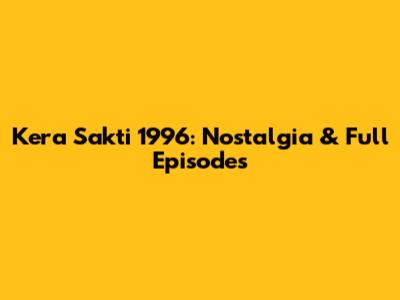 Kera Sakti 1996: Nostalgia & Full Episodes
