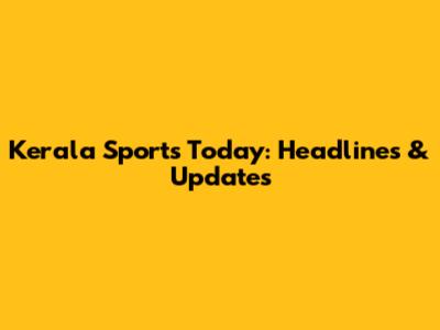 Kerala Sports Today: Headlines & Updates
