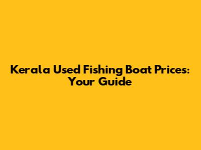 Kerala Used Fishing Boat Prices: Your Guide