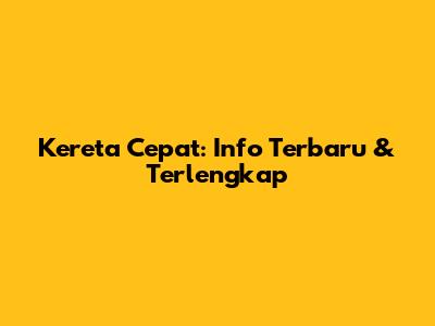 Kereta Cepat: Info Terbaru & Terlengkap