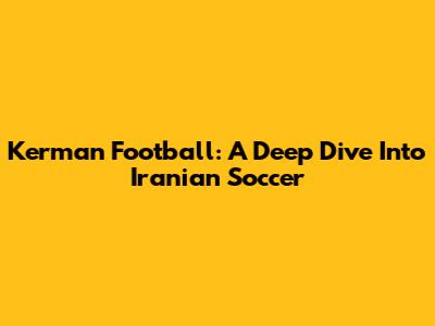 Kerman Football: A Deep Dive Into Iranian Soccer