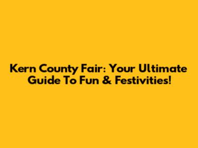 Kern County Fair: Your Ultimate Guide To Fun & Festivities!