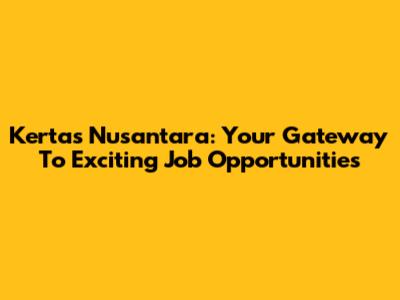 Kertas Nusantara: Your Gateway To Exciting Job Opportunities