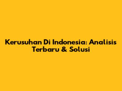 Kerusuhan Di Indonesia: Analisis Terbaru & Solusi