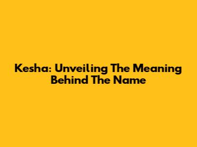 Kesha: Unveiling The Meaning Behind The Name