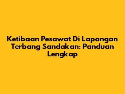 Ketibaan Pesawat Di Lapangan Terbang Sandakan: Panduan Lengkap
