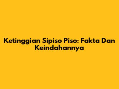 Ketinggian Sipiso Piso: Fakta Dan Keindahannya