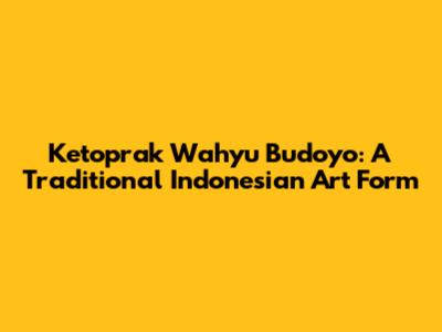 Ketoprak Wahyu Budoyo: A Traditional Indonesian Art Form