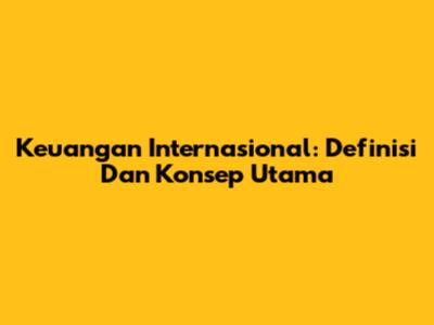 Keuangan Internasional: Definisi Dan Konsep Utama