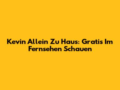 Kevin Allein Zu Haus: Gratis Im Fernsehen Schauen