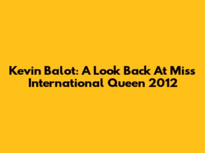 Kevin Balot: A Look Back At Miss International Queen 2012