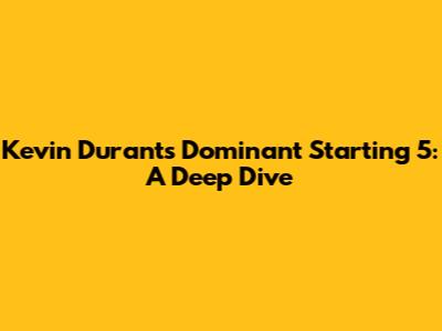 Kevin Durant's Dominant Starting 5: A Deep Dive