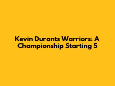 Kevin Durant's Warriors: A Championship Starting 5
