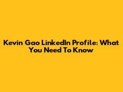 Kevin Gao LinkedIn Profile: What You Need To Know