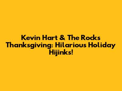 Kevin Hart & The Rock's Thanksgiving: Hilarious Holiday Hijinks!