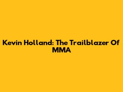 Kevin Holland: The 'Trailblazer' Of MMA