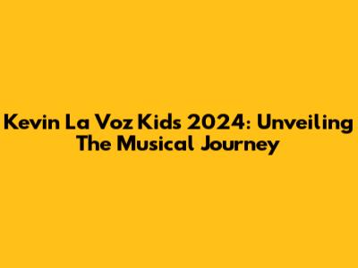 Kevin La Voz Kids 2024: Unveiling The Musical Journey