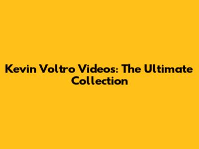 Kevin Voltro Videos: The Ultimate Collection