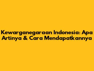 Kewarganegaraan Indonesia: Apa Artinya & Cara Mendapatkannya