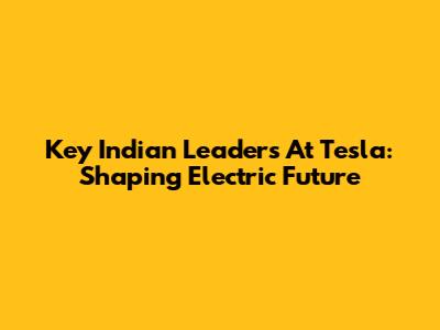 Key Indian Leaders At Tesla: Shaping Electric Future