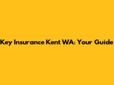 Key Insurance Kent WA: Your Guide