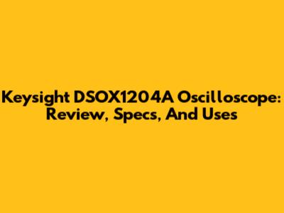 Keysight DSOX1204A Oscilloscope: Review, Specs, And Uses