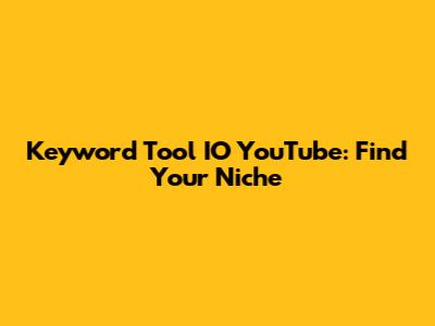 Keyword Tool IO YouTube: Find Your Niche