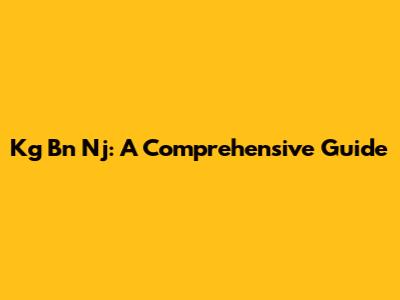 Kg Bn Nj: A Comprehensive Guide