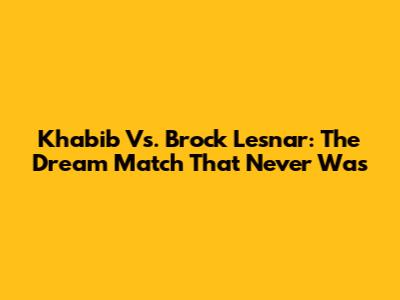 Khabib Vs. Brock Lesnar: The Dream Match That Never Was